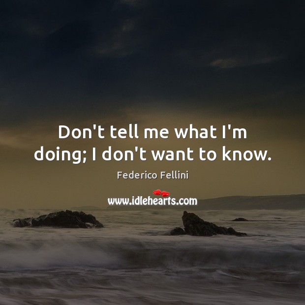 Don’t tell me what I’m doing; I don’t want to know. Federico Fellini Picture Quote