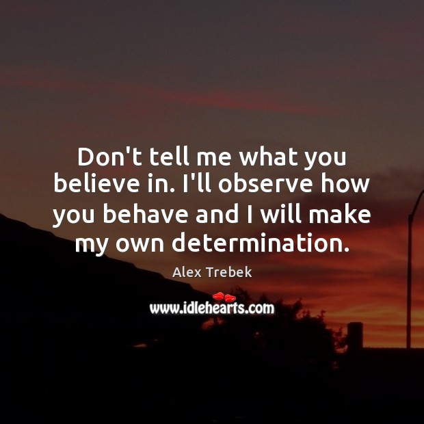 Don’t tell me what you believe in. I’ll observe how you behave Alex Trebek Picture Quote