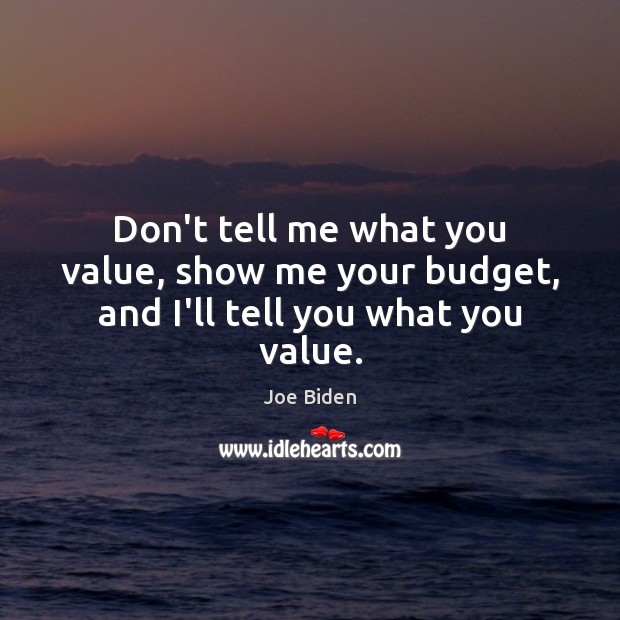 Don’t tell me what you value, show me your budget, and I’ll tell you what you value. Joe Biden Picture Quote