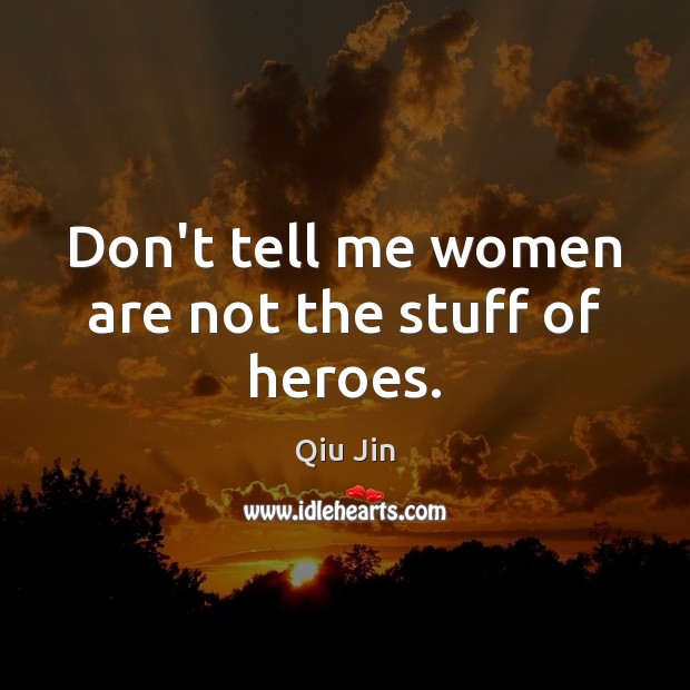 Don’t tell me women are not the stuff of heroes. Qiu Jin Picture Quote