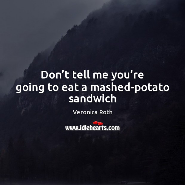 Don’t tell me you’re going to eat a mashed-potato sandwich Veronica Roth Picture Quote
