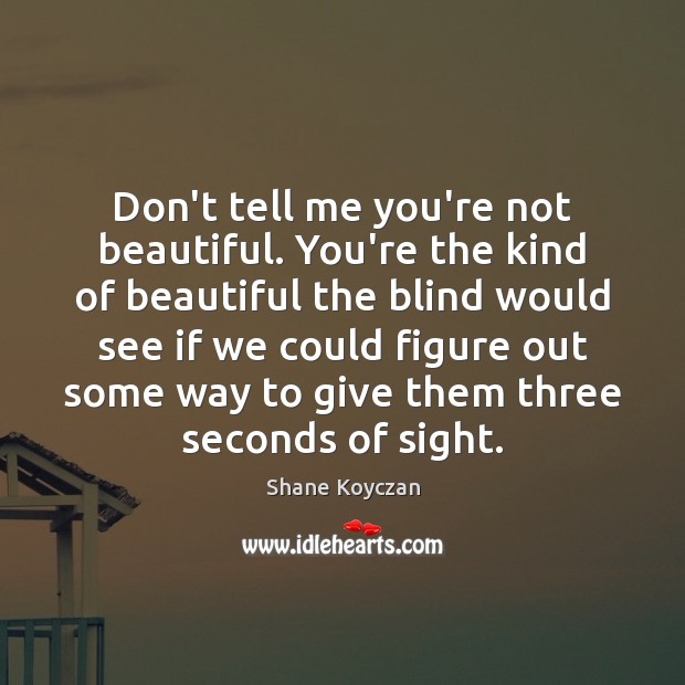 Don’t tell me you’re not beautiful. You’re the kind of beautiful the Shane Koyczan Picture Quote