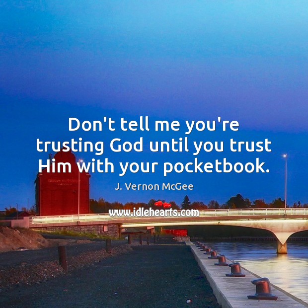 Don’t tell me you’re trusting God until you trust Him with your pocketbook. J. Vernon McGee Picture Quote