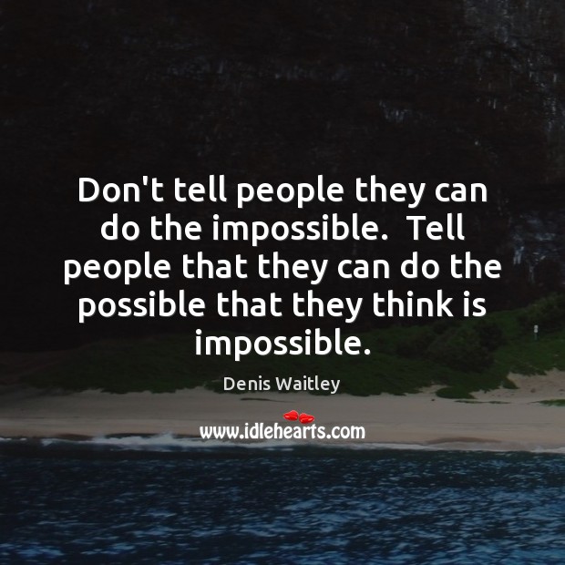 Don’t tell people they can do the impossible.  Tell people that they Denis Waitley Picture Quote