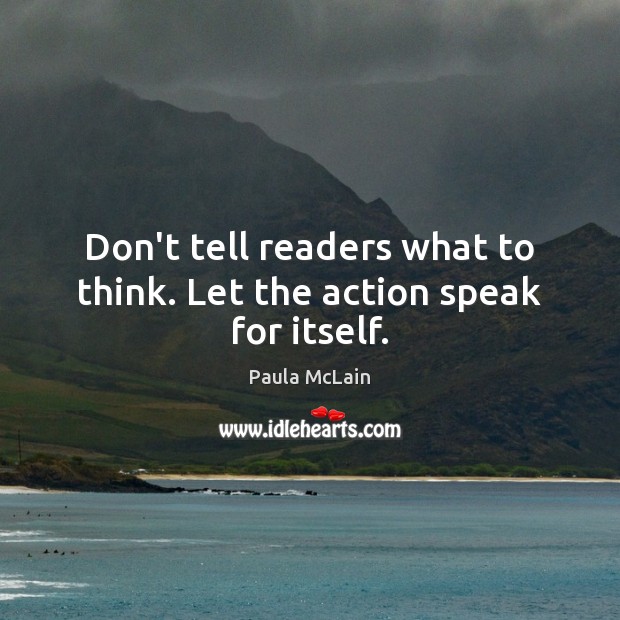 Don’t tell readers what to think. Let the action speak for itself. Paula McLain Picture Quote