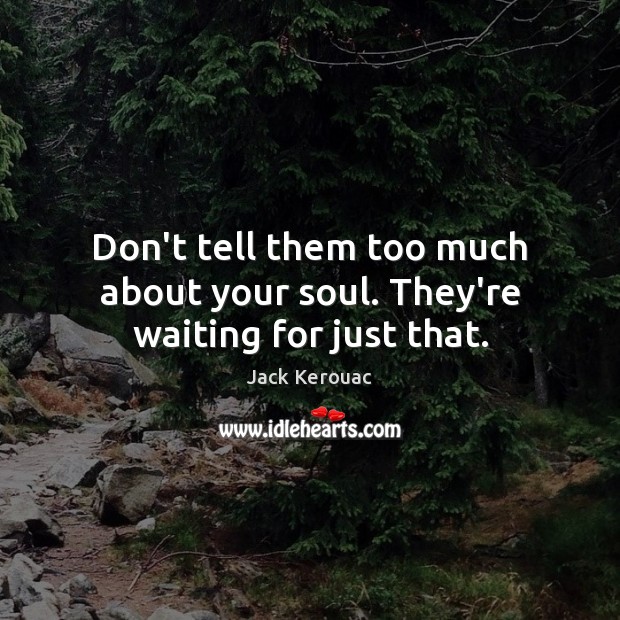 Don’t tell them too much about your soul. They’re waiting for just that. Jack Kerouac Picture Quote