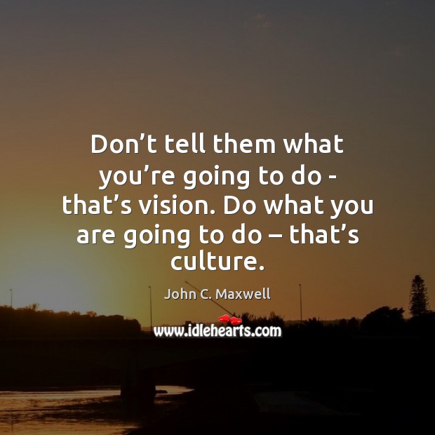Don’t tell them what you’re going to do – that’ John C. Maxwell Picture Quote