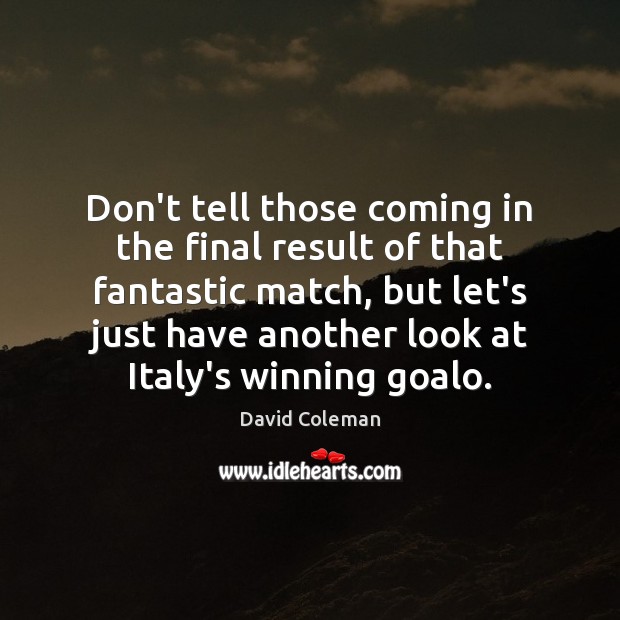 Don’t tell those coming in the final result of that fantastic match, David Coleman Picture Quote