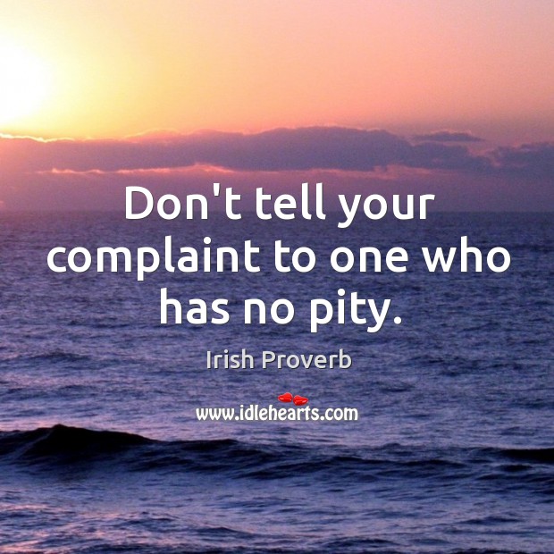 Don’t tell your complaint to one who has no pity. Irish Proverbs Image
