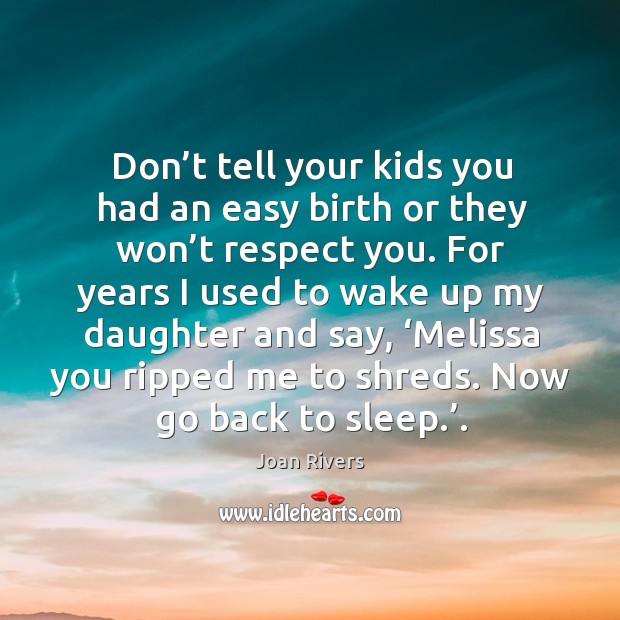 Don’t tell your kids you had an easy birth or they won’t respect you. Joan Rivers Picture Quote