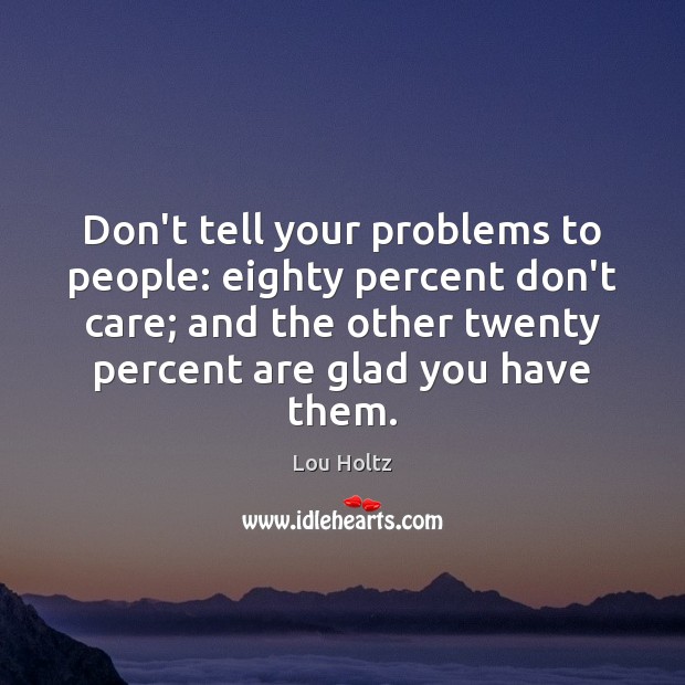 Don’t tell your problems to people: eighty percent don’t care; and the Lou Holtz Picture Quote