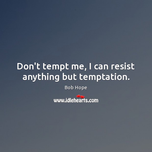 Don’t tempt me, I can resist anything but temptation. Bob Hope Picture Quote