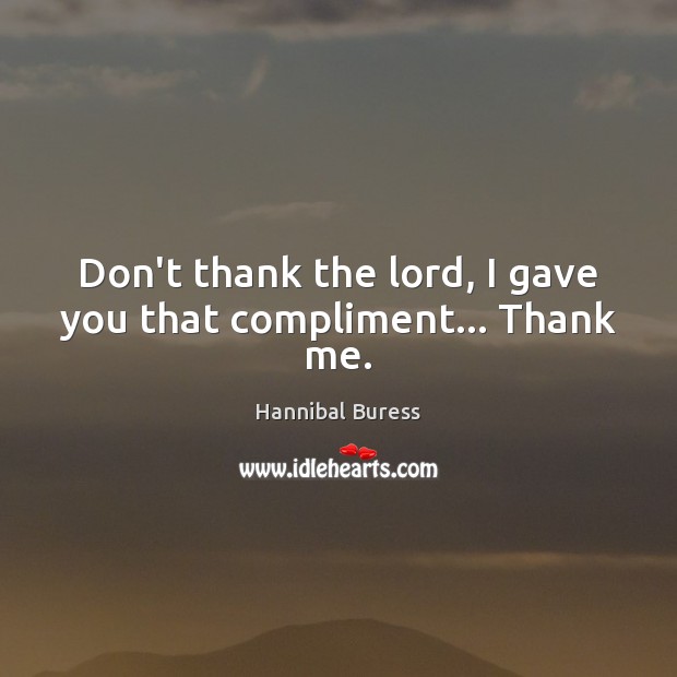 Don’t thank the lord, I gave you that compliment… Thank me. Hannibal Buress Picture Quote
