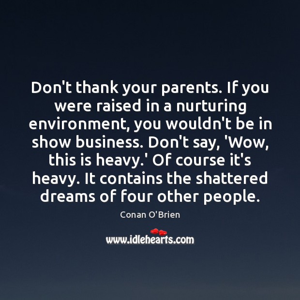 Don’t thank your parents. If you were raised in a nurturing environment, Conan O’Brien Picture Quote
