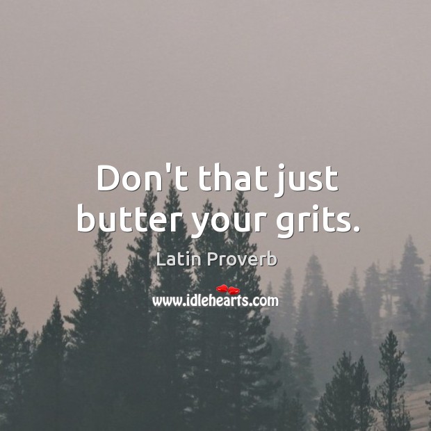 Don’t that just butter your grits. Latin Proverbs Image