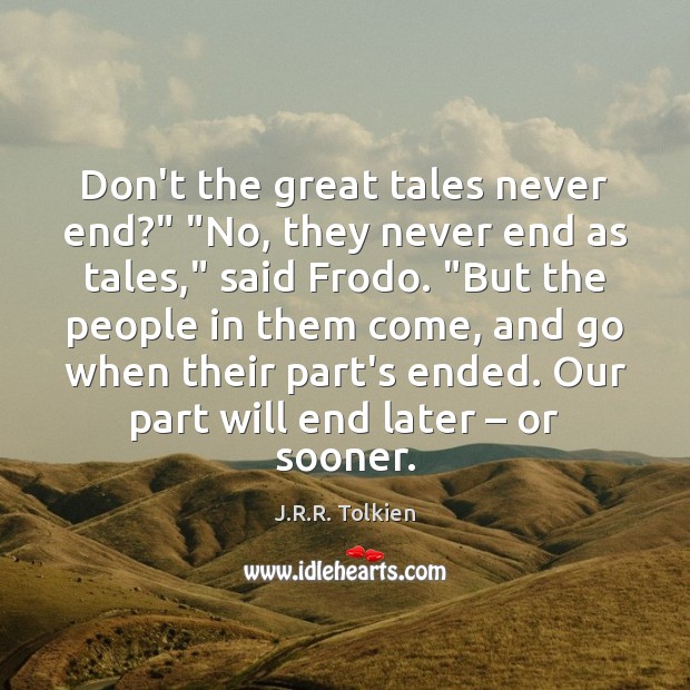 Don’t the great tales never end?” “No, they never end as tales,” J.R.R. Tolkien Picture Quote
