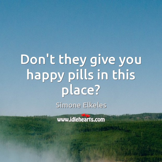 Don’t they give you happy pills in this place? Simone Elkeles Picture Quote