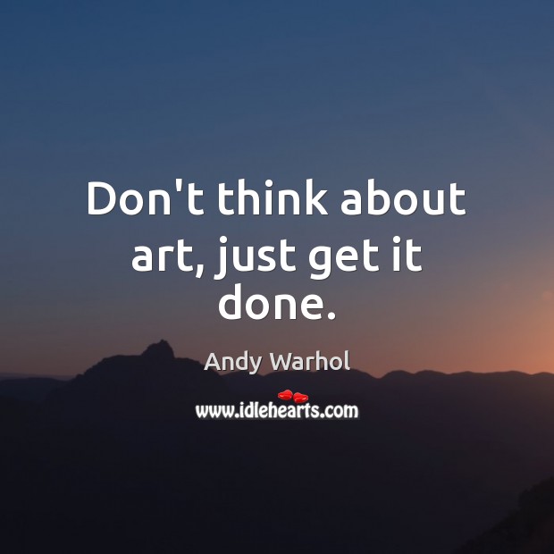 Don’t think about art, just get it done. Andy Warhol Picture Quote