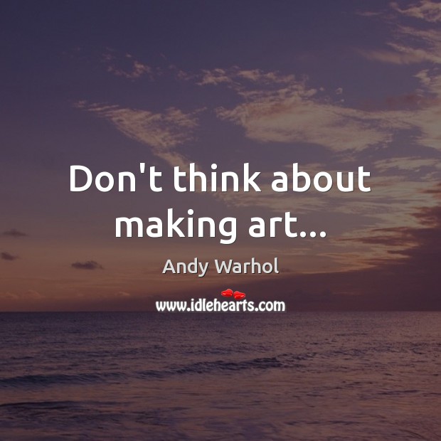 Don’t think about making art… Andy Warhol Picture Quote
