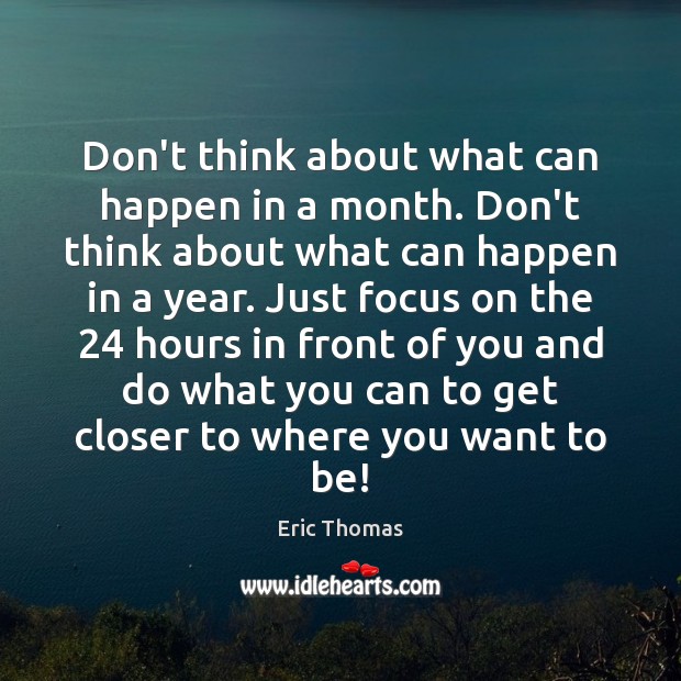 Don’t think about what can happen in a month. Don’t think about Eric Thomas Picture Quote