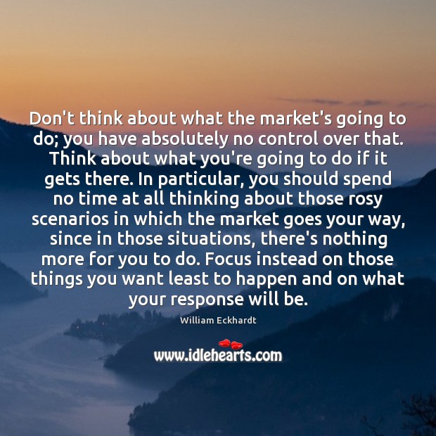 Don’t think about what the market’s going to do; you have absolutely William Eckhardt Picture Quote