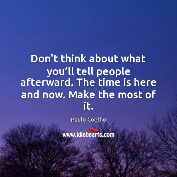 Don’t think about what you’ll tell people afterward. The time is Image