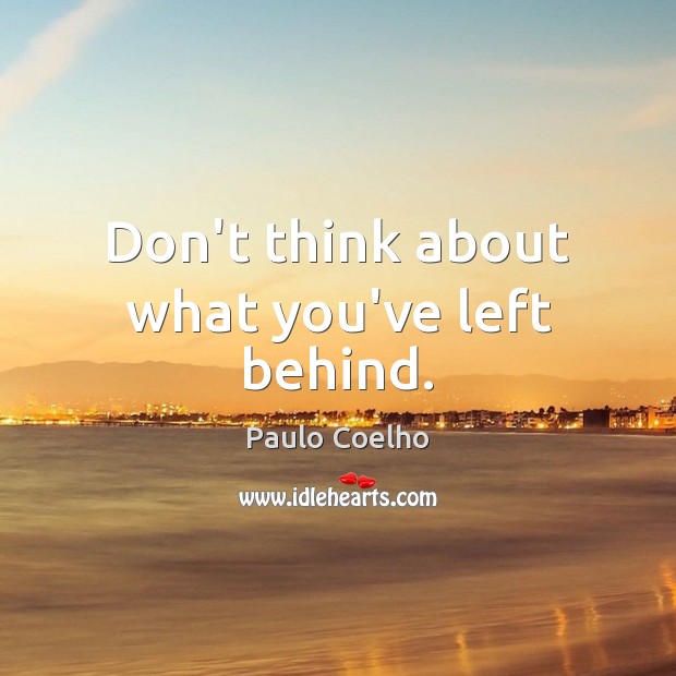 Don’t think about what you’ve left behind. Image