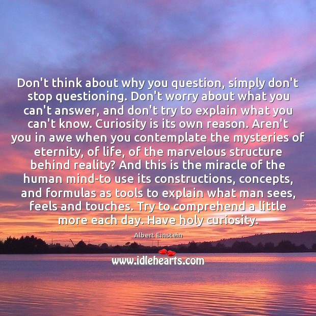 Don’t think about why you question, simply don’t stop questioning. Don’t worry Image