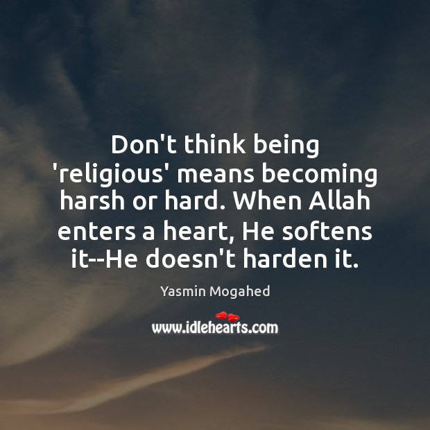 Don’t think being ‘religious’ means becoming harsh or hard. When Allah enters Yasmin Mogahed Picture Quote