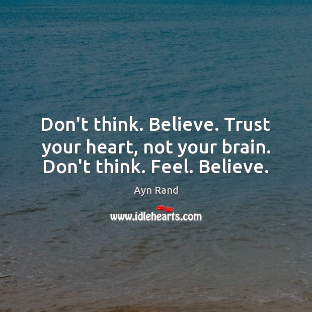 Don T Think Believe Trust Your Heart Not Your Brain Don T Think Feel Believe Idlehearts
