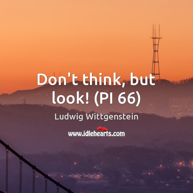 Don’t think, but look! (PI 66) Ludwig Wittgenstein Picture Quote