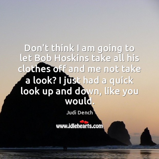 Don’t think I am going to let Bob Hoskins take all his Judi Dench Picture Quote