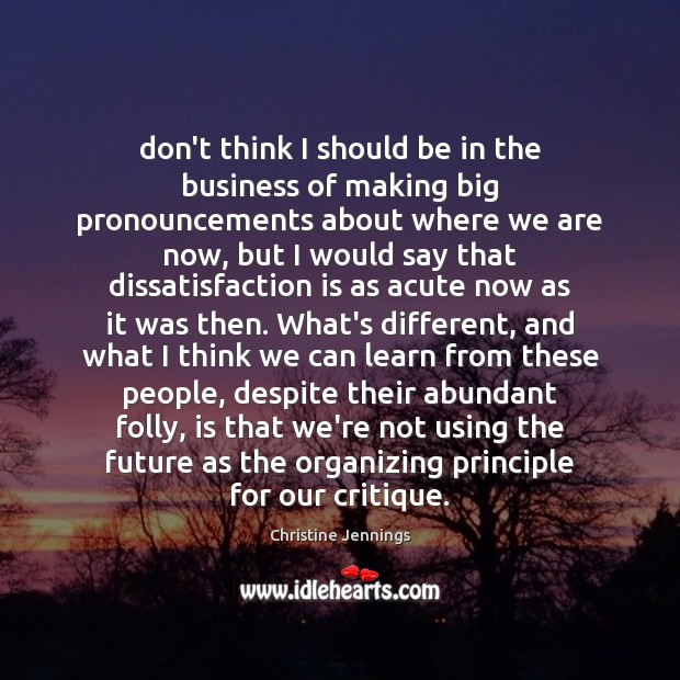 Don’t think I should be in the business of making big pronouncements Christine Jennings Picture Quote