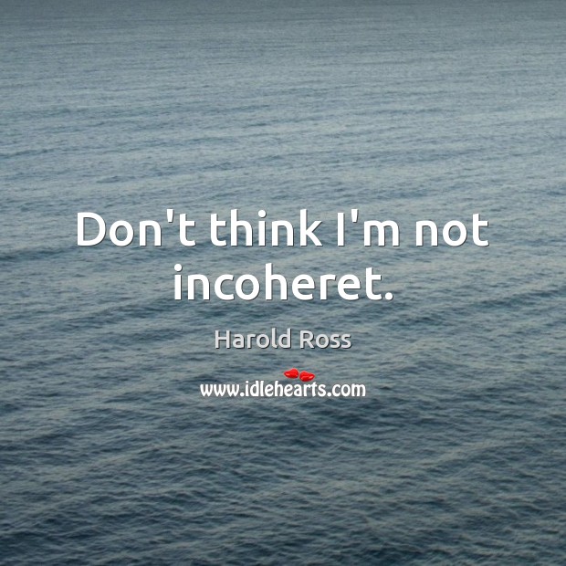 Don’t think I’m not incoheret. Harold Ross Picture Quote