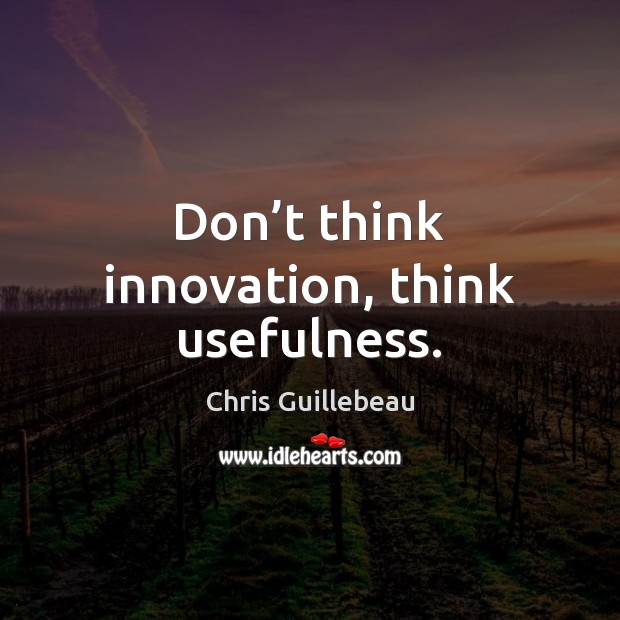Don’t think innovation, think usefulness. Chris Guillebeau Picture Quote