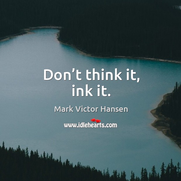 Don’t think it, ink it. Mark Victor Hansen Picture Quote