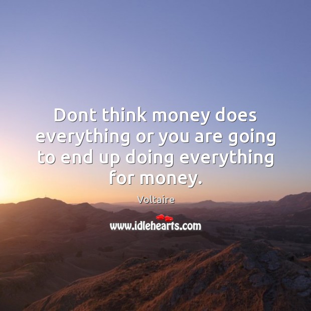Dont think money does everything or you are going to end up doing everything for money. Image
