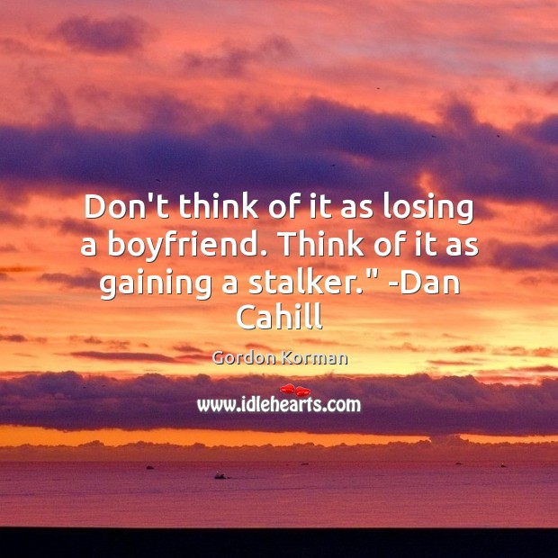 Don’t think of it as losing a boyfriend. Think of it as gaining a stalker.” -Dan Cahill Gordon Korman Picture Quote