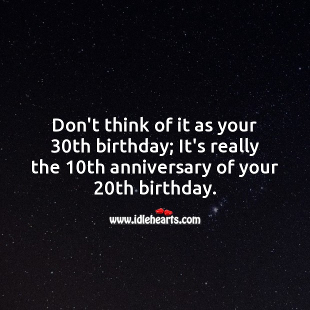 Don’t think of it as your 30th birthday; It’s really the 10th anniversary of 20th. Happy Birthday Messages Image