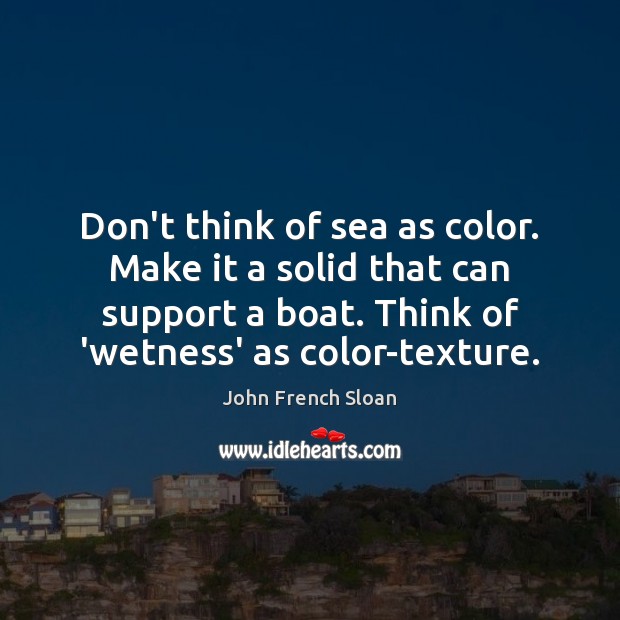 Don’t think of sea as color. Make it a solid that can John French Sloan Picture Quote