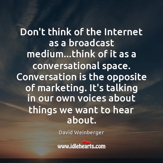 Don’t think of the Internet as a broadcast medium…think of it David Weinberger Picture Quote