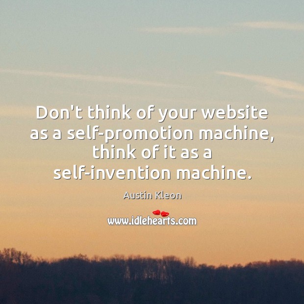 Don’t think of your website as a self-promotion machine, think of it Austin Kleon Picture Quote