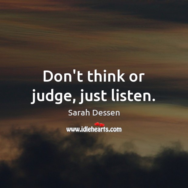 Don’t think or judge, just listen. Sarah Dessen Picture Quote