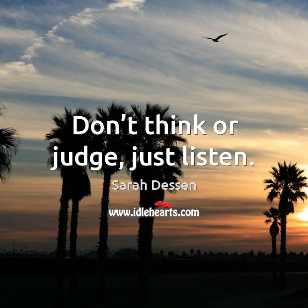 Don’t think or judge, just listen. Sarah Dessen Picture Quote