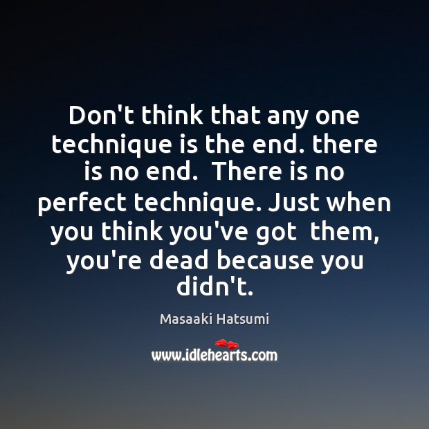 Don’t think that any one technique is the end. there is no Masaaki Hatsumi Picture Quote