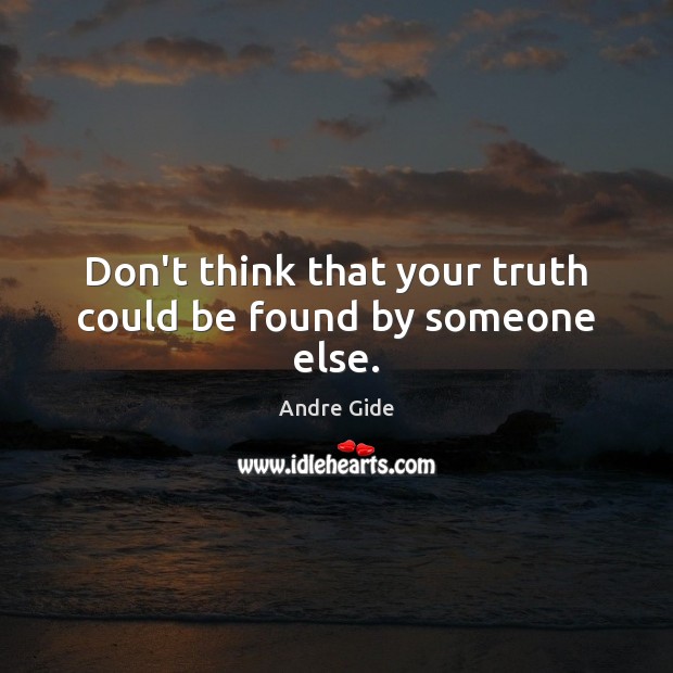 Don’t think that your truth could be found by someone else. Andre Gide Picture Quote
