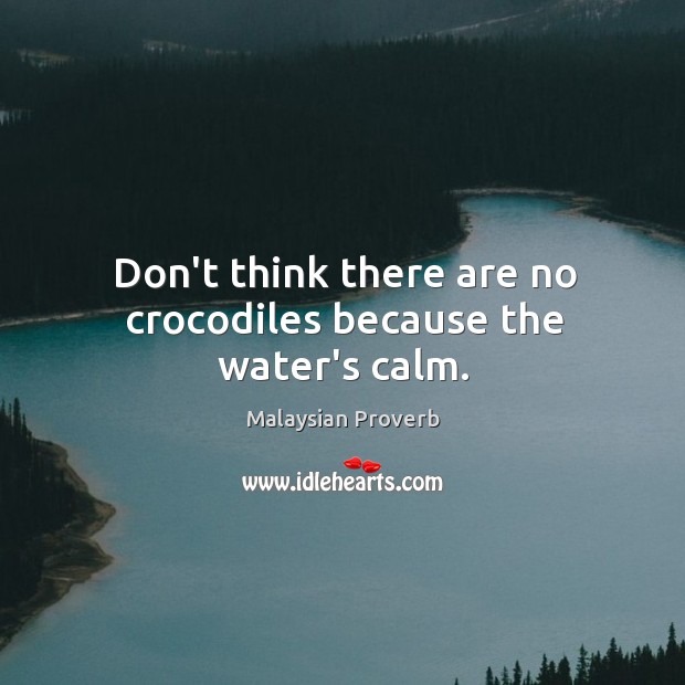 Don’t think there are no crocodiles because the water’s calm. Malaysian Proverbs Image