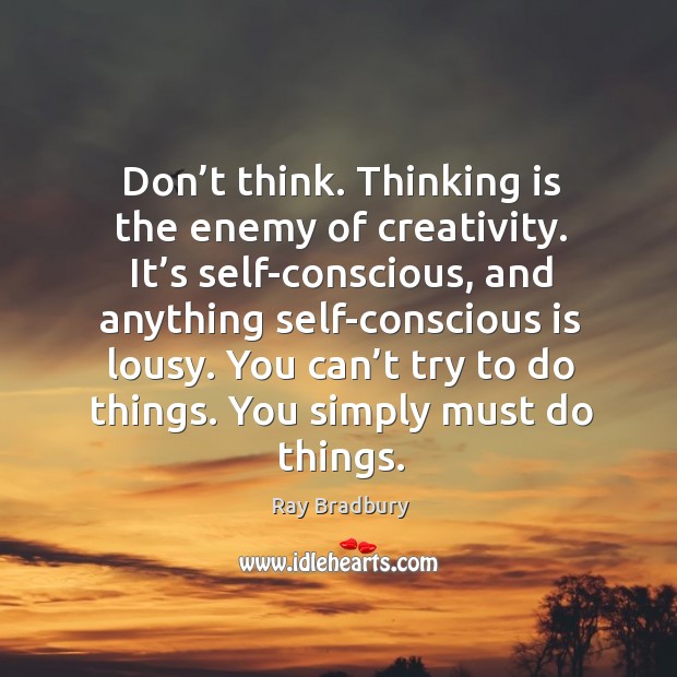 Don’t think. Thinking is the enemy of creativity. Ray Bradbury Picture Quote