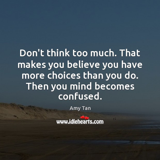 Don’t think too much. That makes you believe you have more choices Amy Tan Picture Quote