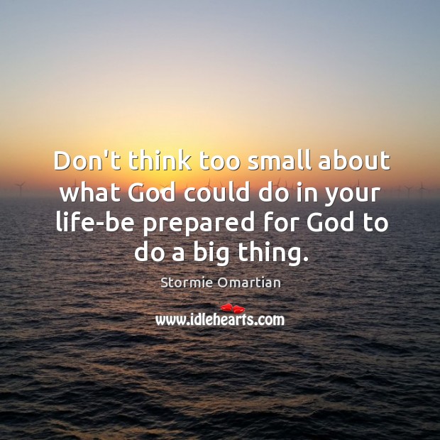 Don’t think too small about what God could do in your life-be Stormie Omartian Picture Quote